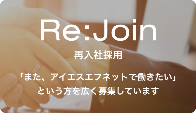 Re:Join 再入社採用 「また、アイエスエフネットで働きたい」という方を広く募集しています